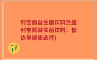 利宝露益生菌饮料热量利宝露益生菌饮料：低热量健康选择)