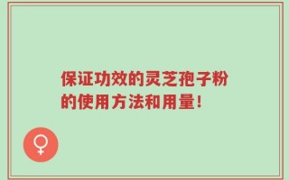保证功效的灵芝孢子粉的使用方法和用量！