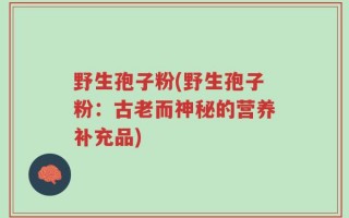 野生孢子粉(野生孢子粉：古老而神秘的营养补充品)