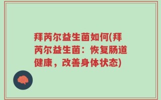 拜芮尔益生菌如何(拜芮尔益生菌：恢复肠道健康，改善身体状态)