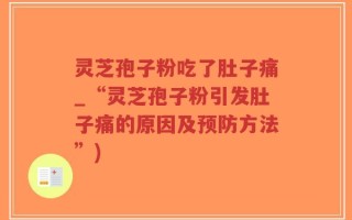 灵芝孢子粉吃了肚子痛_“灵芝孢子粉引发肚子痛的原因及预防方法”)
