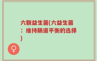 六联益生菌(六益生菌：维持肠道平衡的选择)