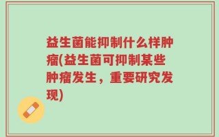 益生菌能抑制什么样肿瘤(益生菌可抑制某些肿瘤发生，重要研究发现)
