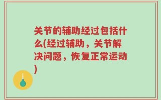 关节的辅助经过包括什么(经过辅助，关节解决问题，恢复正常运动)