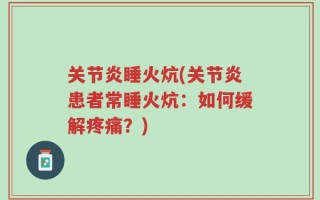 关节炎睡火炕(关节炎患者常睡火炕：如何缓解疼痛？)