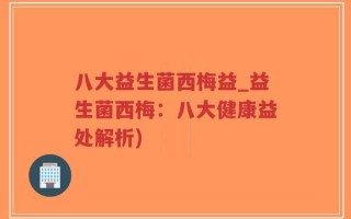 八大益生菌西梅益_益生菌西梅：八大健康益处解析)
