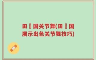 田柾国关节舞(田柾国展示出色关节舞技巧)
