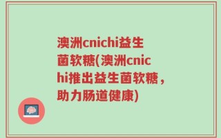 澳洲cnichi益生菌软糖(澳洲cnichi推出益生菌软糖，助力肠道健康)