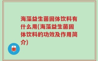 海藻益生菌固体饮料有什么用(海藻益生菌固体饮料的功效及作用简介)