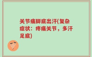 关节痛脚底出汗(复杂症状：疼痛关节，多汗足底)