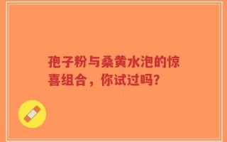 孢子粉与桑黄水泡的惊喜组合，你试过吗？