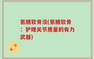 氨糖软骨没(氨糖软骨：护理关节质量的有力武器)