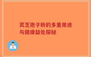 灵芝孢子粉的多重用途与健康益处探秘