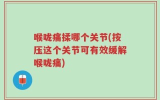喉咙痛揉哪个关节(按压这个关节可有效缓解喉咙痛)