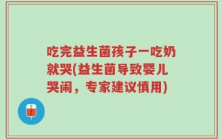 吃完益生菌孩子一吃奶就哭(益生菌导致婴儿哭闹，专家建议慎用)