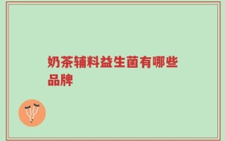 奶茶辅料益生菌有哪些品牌