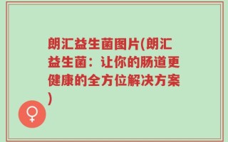朗汇益生菌图片(朗汇益生菌：让你的肠道更健康的全方位解决方案)