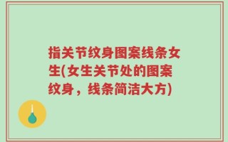 指关节纹身图案线条女生(女生关节处的图案纹身，线条简洁大方)