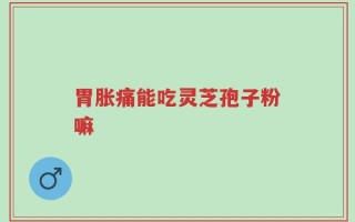 胃胀痛能吃灵芝孢子粉嘛