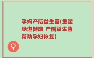 孕妈产后益生菌(重塑肠道健康 产后益生菌帮助孕妇恢复)
