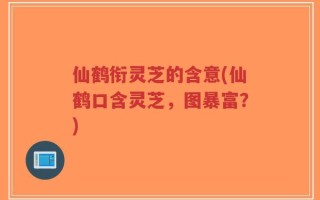 仙鹤衔灵芝的含意(仙鹤口含灵芝，图暴富？)