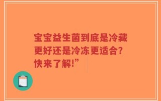 宝宝益生菌到底是冷藏更好还是冷冻更适合？快来了解!”