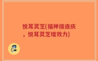 悦耳灵芝(福神接连庆，悦耳灵芝增效力)