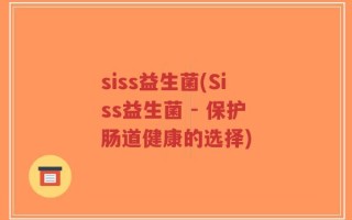 siss益生菌(Siss益生菌 - 保护肠道健康的选择)