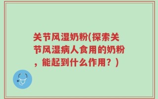 关节风湿奶粉(探索关节风湿病人食用的奶粉，能起到什么作用？)