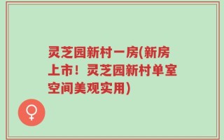 灵芝园新村一房(新房上市！灵芝园新村单室空间美观实用)