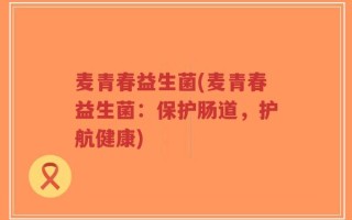 麦青春益生菌(麦青春益生菌：保护肠道，护航健康)