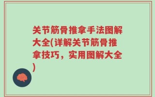 关节筋骨推拿手法图解大全(详解关节筋骨推拿技巧，实用图解大全)