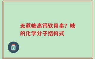 无蔗糖高钙软骨素？糖的化学分子结构式