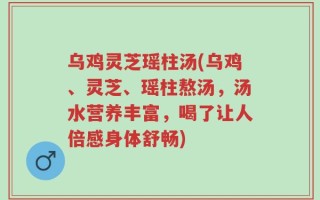 乌鸡灵芝瑶柱汤(乌鸡、灵芝、瑶柱熬汤，汤水营养丰富，喝了让人倍感身体舒畅)