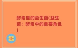 酵素里的益生菌(益生菌：酵素中的重要角色)
