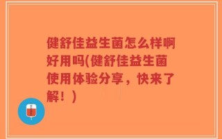 健舒佳益生菌怎么样啊好用吗(健舒佳益生菌使用体验分享，快来了解！)