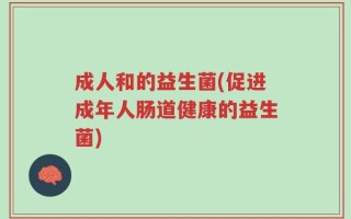 成人和的益生菌(促进成年人肠道健康的益生菌)