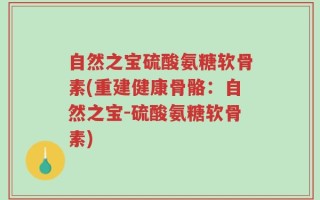 自然之宝硫酸氨糖软骨素(重建健康骨骼：自然之宝-硫酸氨糖软骨素)