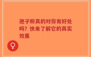 孢子粉真的对你有好处吗？快来了解它的真实效果