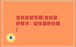 金丝鼠益生菌(金丝鼠好帮手：益生菌的价值)