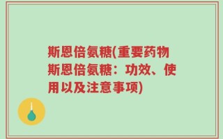 斯恩倍氨糖(重要药物斯恩倍氨糖：功效、使用以及注意事项)