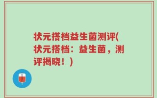 状元搭档益生菌测评(状元搭档：益生菌，测评揭晓！)