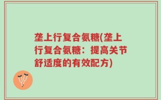 垄上行复合氨糖(垄上行复合氨糖：提高关节舒适度的有效配方)