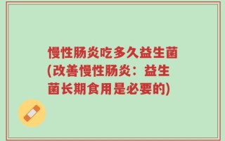 慢性肠炎吃多久益生菌(改善慢性肠炎：益生菌长期食用是必要的)