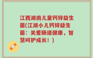 江西湖南儿童钙锌益生菌(江湖小儿钙锌益生菌：关爱肠道健康，智慧呵护成长！)