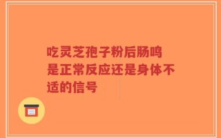 吃灵芝孢子粉后肠鸣 是正常反应还是身体不适的信号