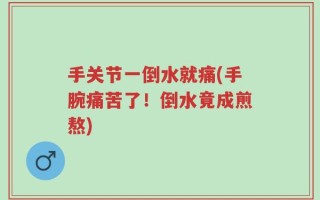 手关节一倒水就痛(手腕痛苦了！倒水竟成煎熬)