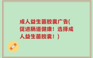 成人益生菌胶囊广告(促进肠道健康！选择成人益生菌胶囊！)