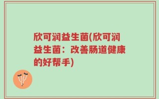 欣可润益生菌(欣可润益生菌：改善肠道健康的好帮手)