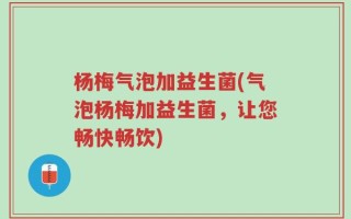 杨梅气泡加益生菌(气泡杨梅加益生菌，让您畅快畅饮)